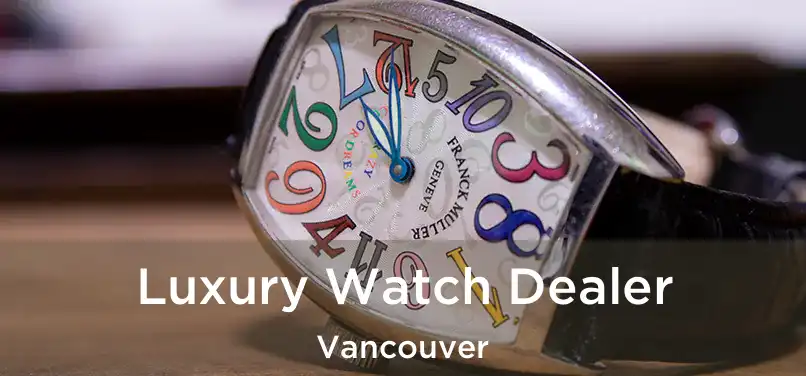  Luxury Watch Dealer Vancouver